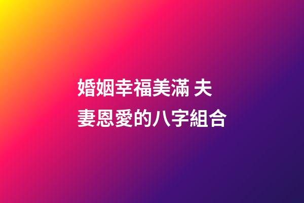 婚姻幸福美滿 夫妻恩愛的八字組合